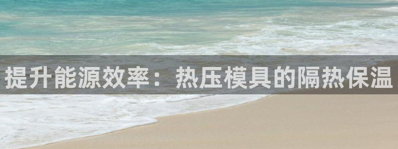 易倍app网站：提升能源效率：热压模具的隔热保温