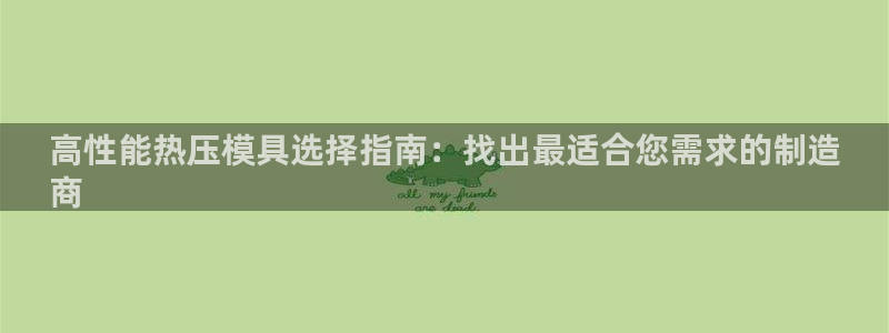 易倍下载手机版：高性能热压模具选择指南：找出最适合您需求