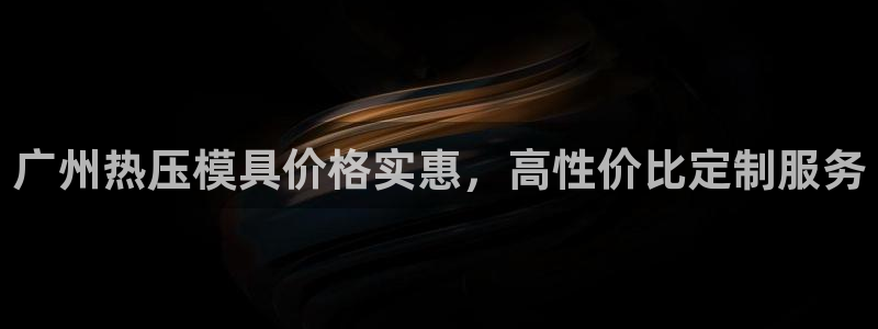 易倍全站：广州热压模具价格实惠，高性价比定制服务