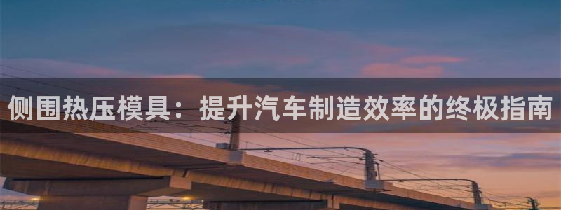 Emc易赔体育：侧围热压模具：提升汽车制造效率的终极指南