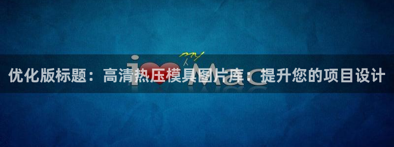 emc易倍官网登录首页：优化版标题：高清热压模具图片库：