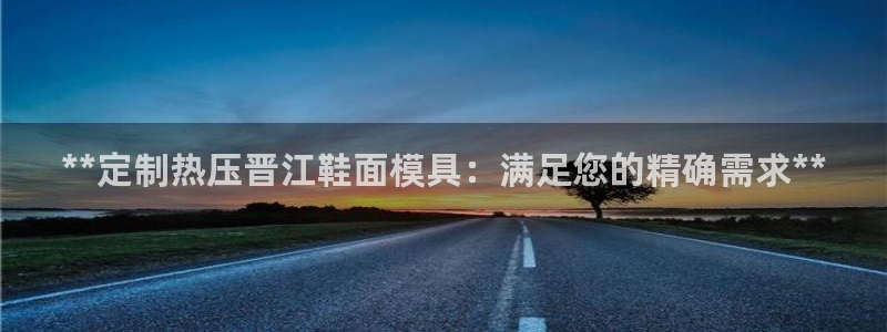 易倍纤减肥反弹不：**定制热压晋江鞋面模具：满足您的精确