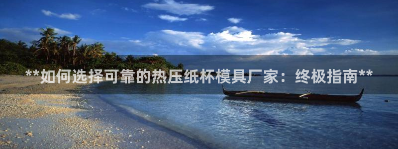 易倍全站：**如何选择可靠的热压纸杯模具厂家：终极指南*