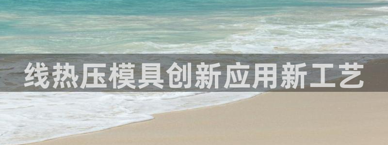 易倍纤减肥反弹不：线热压模具创新应用新工艺