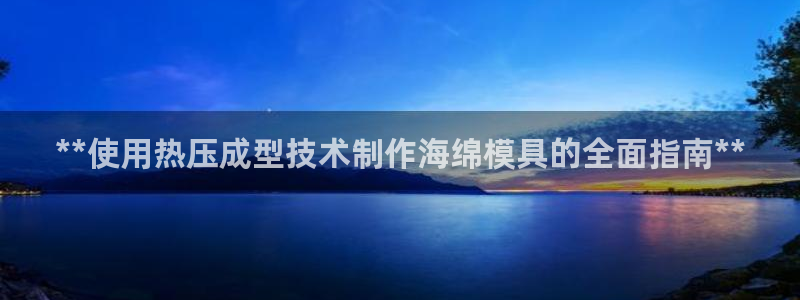 emcbet全站：**使用热压成型技术制作海绵模具的全面