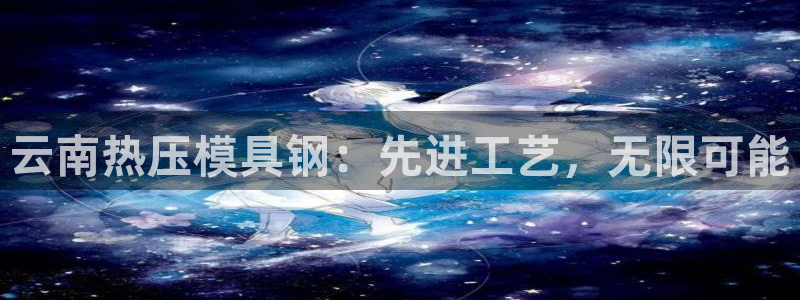 emc易倍全站官网：云南热压模具钢：先进工艺，无限可能