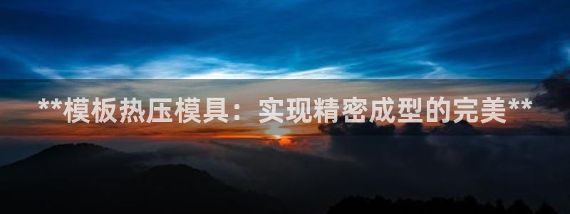 易倍企业管理软件：**模板热压模具：实现精密成型的完美*