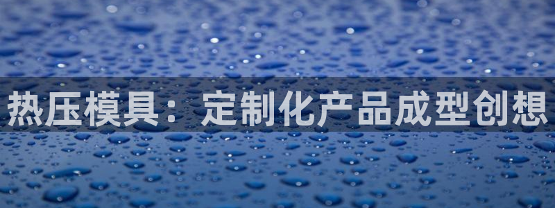 emc全站易倍：热压模具：定制化产品成型创想