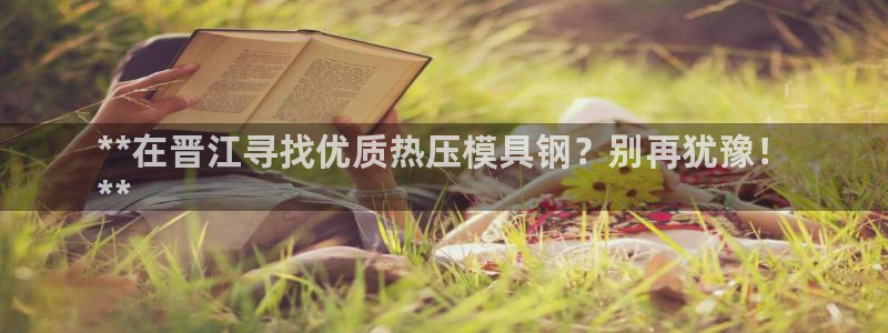 易倍申上市时间：**在晋江寻找优质热压模具钢？别再犹豫！