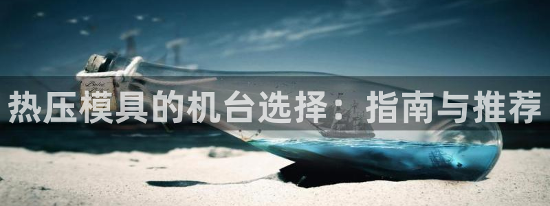 易倍纤酵素效果好吗：热压模具的机台选择：指南与推荐