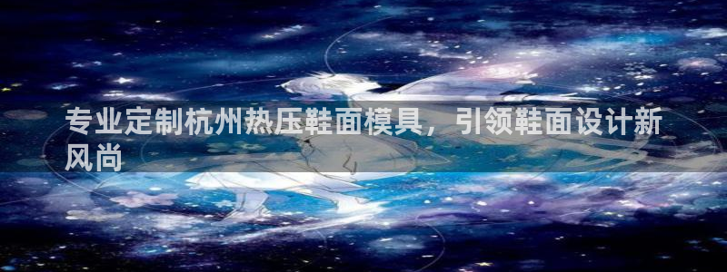 emc登录网站：专业定制杭州热压鞋面模具，引领鞋面设计新