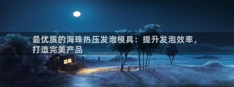 易倍纤酵素效果好吗：最优质的海珠热压发泡模具：提升发泡效