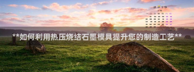 易倍单词app官网：**如何利用热压烧结石墨模具提升您的