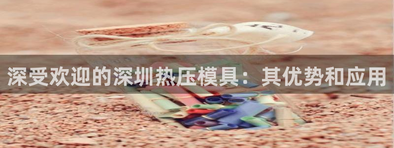 emc易倍全站官网：深受欢迎的深圳热压模具：其优势和应用