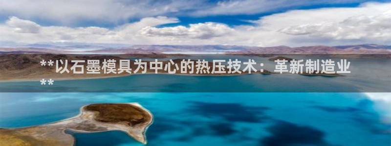 易倍申竞品：**以石墨模具为中心的热压技术：革新制造业
