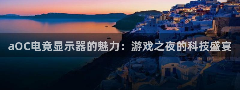 米兰电竞登录入口：aOC电竞显示器的魅力：游戏之夜的科技盛宴